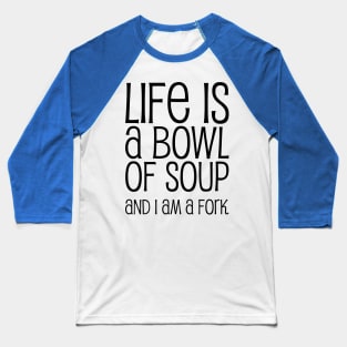 Life Is A Bowl Of Soup And I Am A Fork - Funny Life Quotes Baseball T-Shirt